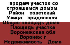 продам участок со строяшимся домом › Район ­ советский › Улица ­ придонская › Общая площадь дома ­ 90 › Площадь участка ­ 8 - Воронежская обл., Воронеж г. Недвижимость » Дома, коттеджи, дачи продажа   